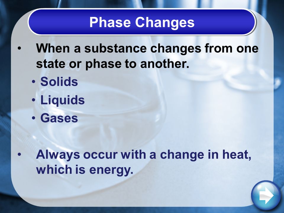 Phase Changes When a substance changes from one state or phase to another.