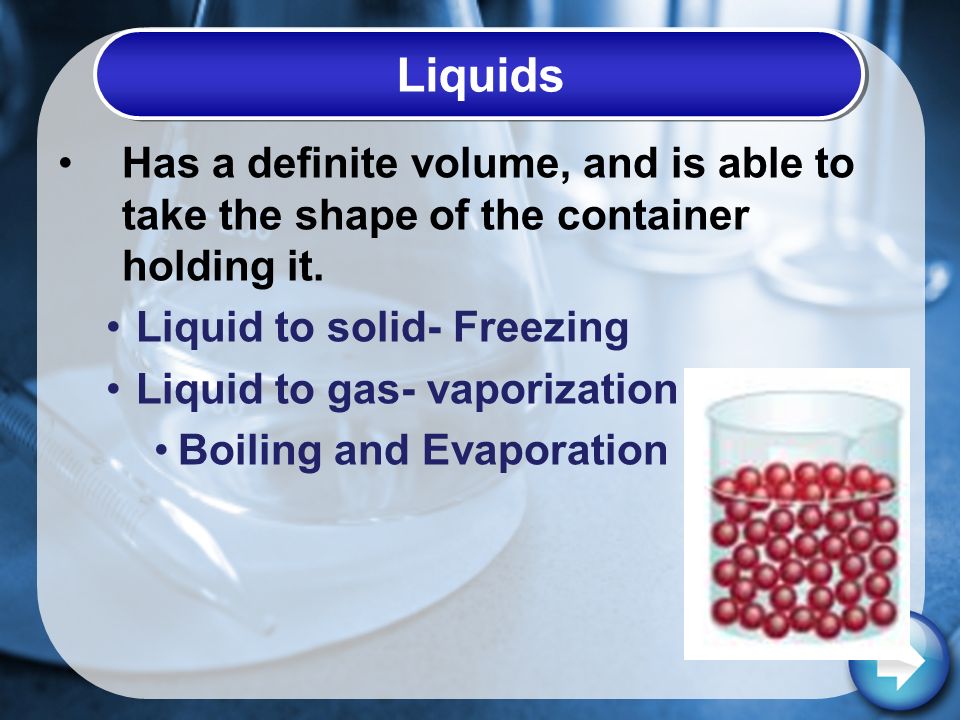 Liquids Has a definite volume, and is able to take the shape of the container holding it.