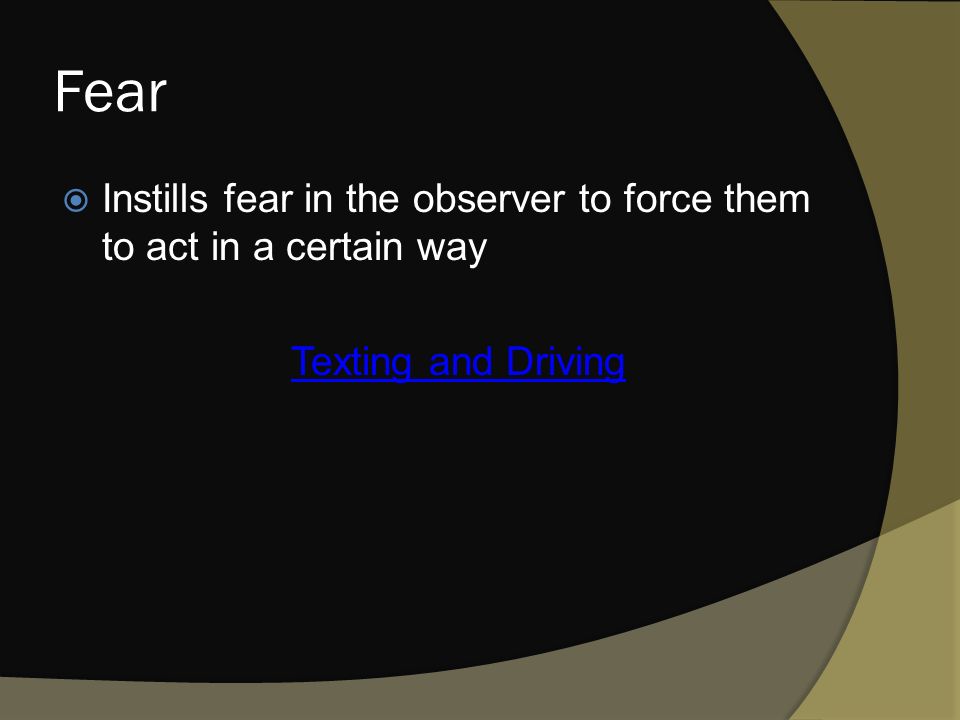 Fear  Instills fear in the observer to force them to act in a certain way Texting and Driving