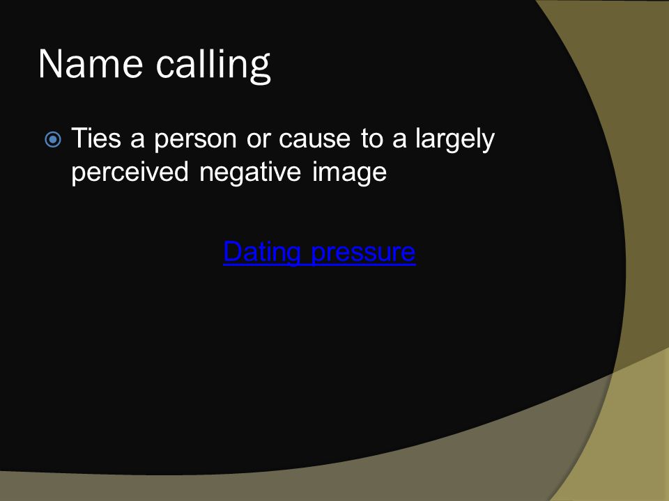 Name calling  Ties a person or cause to a largely perceived negative image Dating pressure
