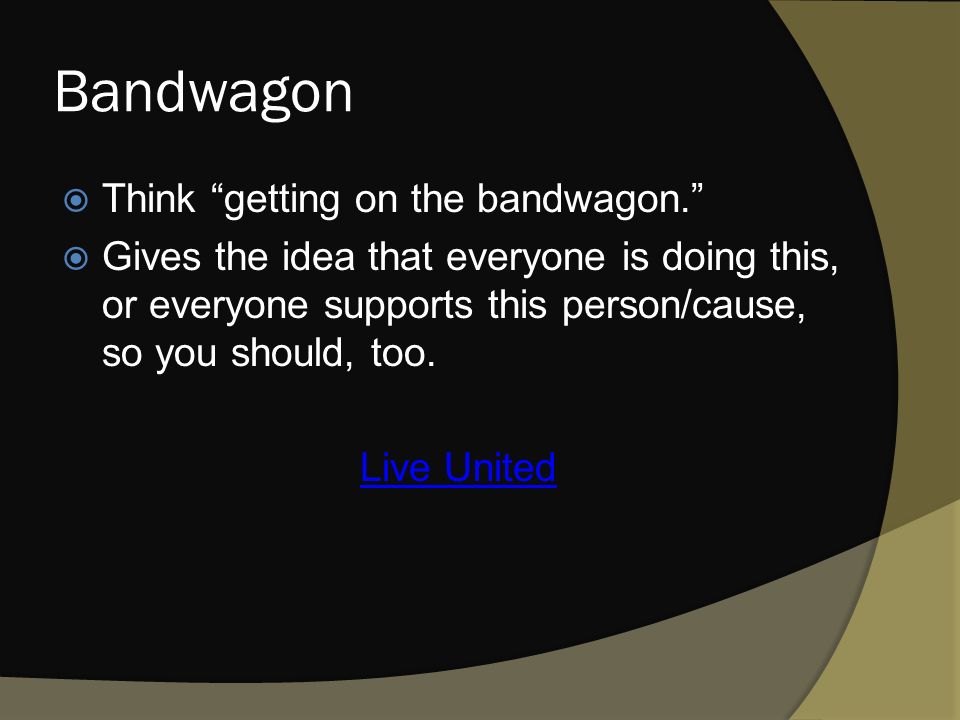 Bandwagon  Think getting on the bandwagon.  Gives the idea that everyone is doing this, or everyone supports this person/cause, so you should, too.