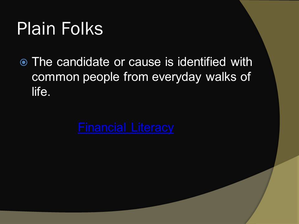 Plain Folks  The candidate or cause is identified with common people from everyday walks of life.
