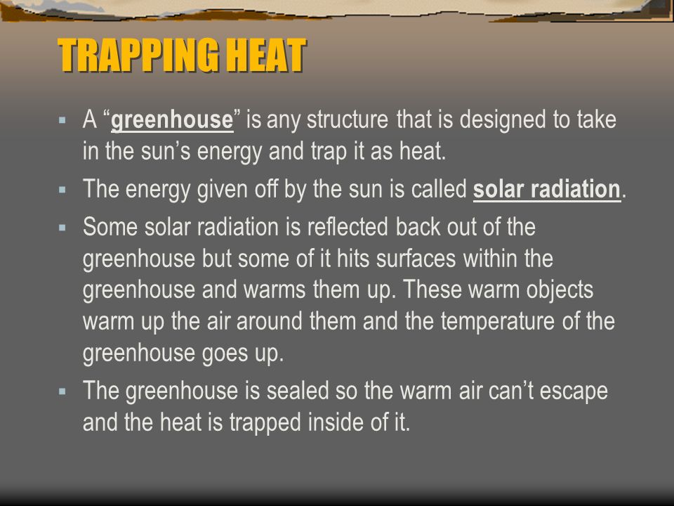 TRAPPING HEAT  A greenhouse is any structure that is designed to take in the sun’s energy and trap it as heat.