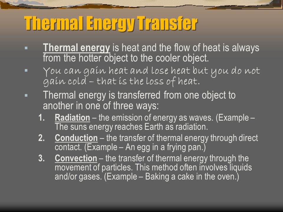 Thermal Energy Transfer  Thermal energy is heat and the flow of heat is always from the hotter object to the cooler object.