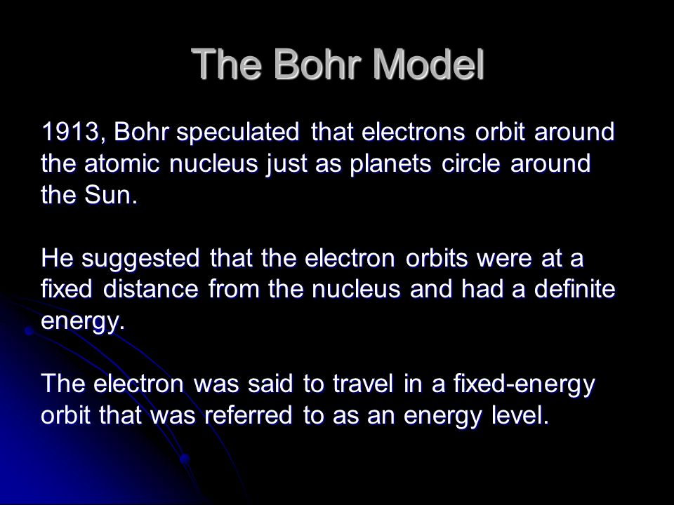 The Bohr Model 1913, Bohr speculated that electrons orbit around the atomic nucleus just as planets circle around the Sun.