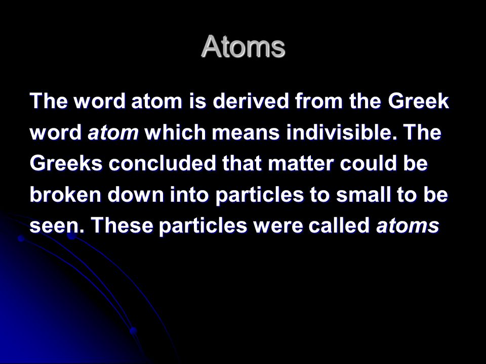 Atoms The word atom is derived from the Greek word atom which means indivisible.
