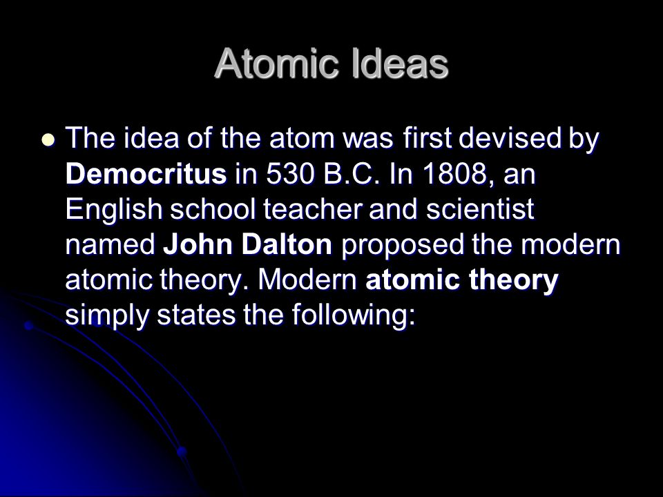 Atomic Ideas The idea of the atom was first devised by Democritus in 530 B.C.