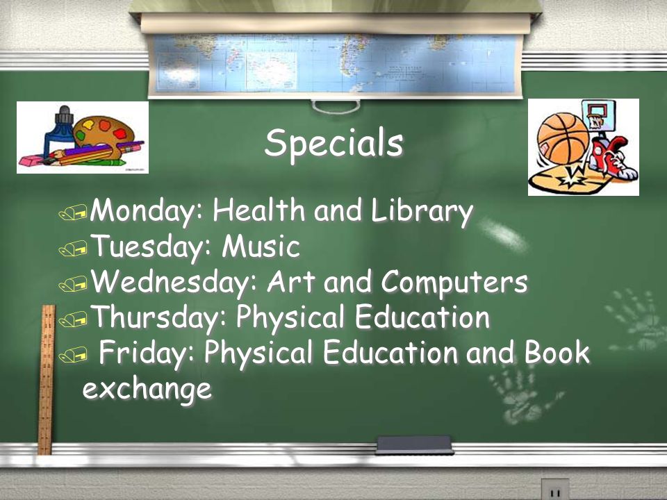 Specials / Monday: Health and Library / Tuesday: Music / Wednesday: Art and Computers / Thursday: Physical Education / Friday: Physical Education and Book exchange / Monday: Health and Library / Tuesday: Music / Wednesday: Art and Computers / Thursday: Physical Education / Friday: Physical Education and Book exchange