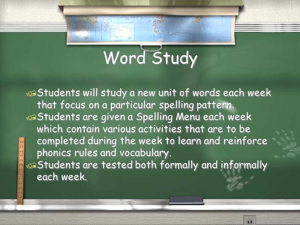 Word Study / Students will study a new unit of words each week that focus on a particular spelling pattern.
