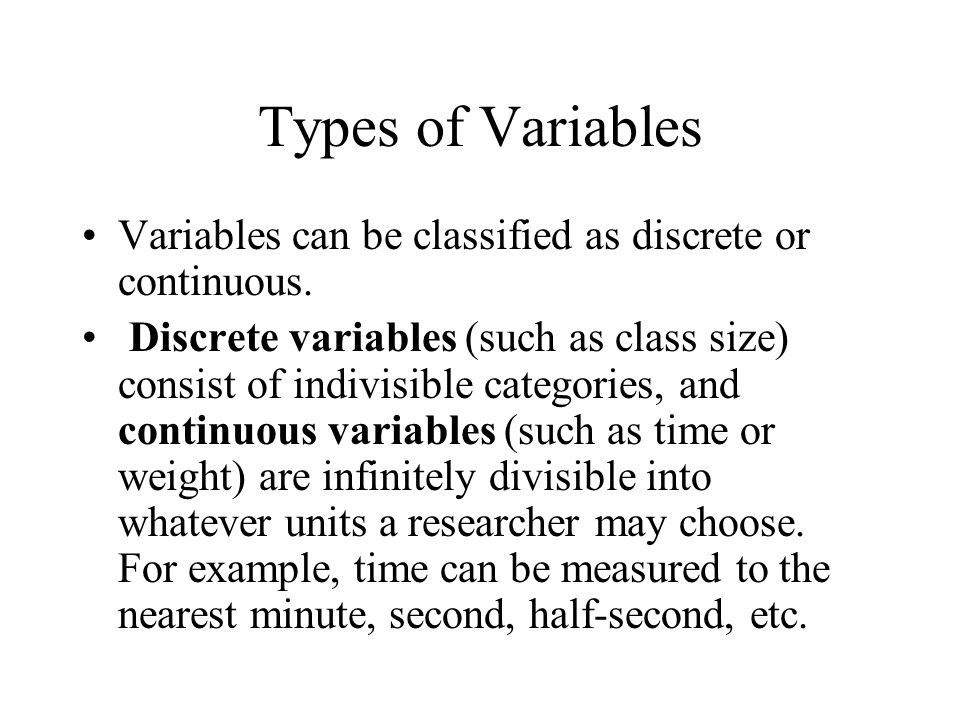 Types of Variables Variables can be classified as discrete or continuous.