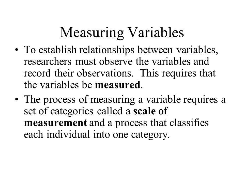 Measuring Variables To establish relationships between variables, researchers must observe the variables and record their observations.