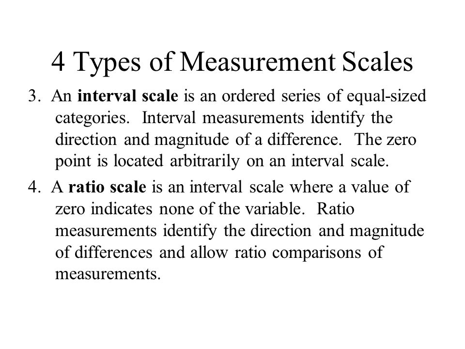 4 Types of Measurement Scales 3. An interval scale is an ordered series of equal-sized categories.