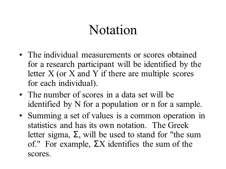 Notation The individual measurements or scores obtained for a research participant will be identified by the letter X (or X and Y if there are multiple scores for each individual).
