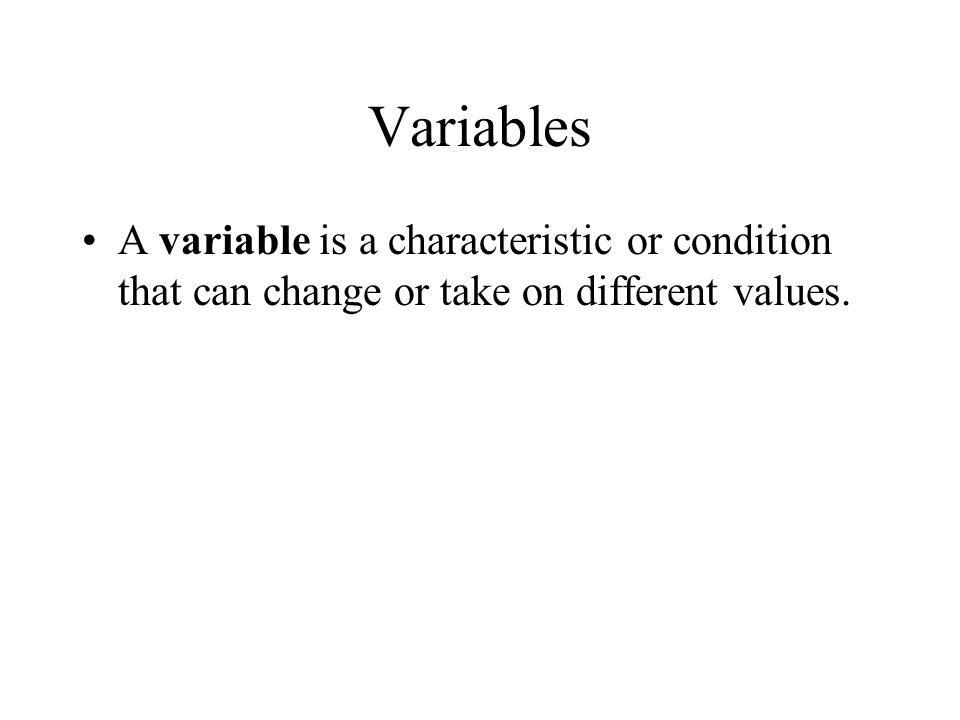 Variables A variable is a characteristic or condition that can change or take on different values.