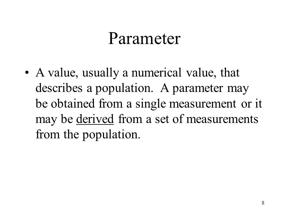 8 Parameter A value, usually a numerical value, that describes a population.
