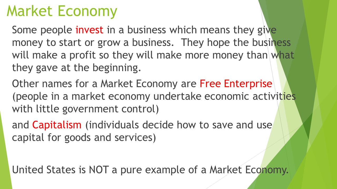Market Economy Some people invest in a business which means they give money to start or grow a business.