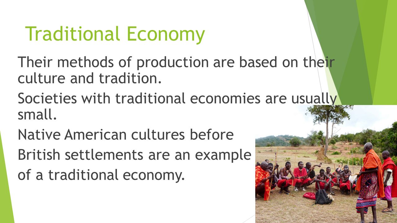 Traditional Economy Their methods of production are based on their culture and tradition.