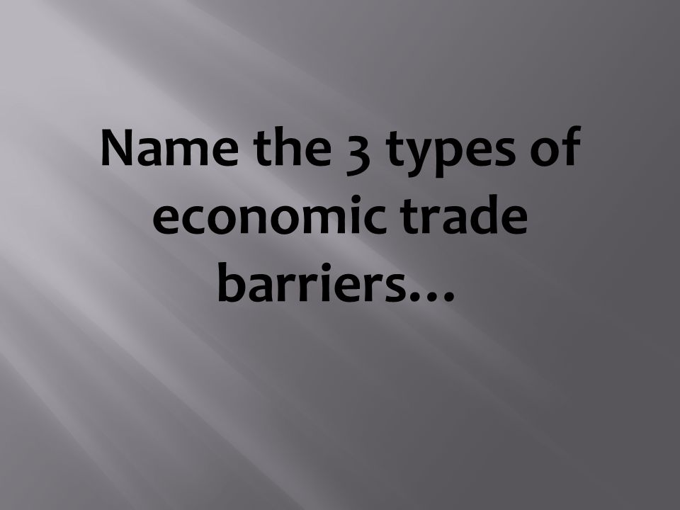 Name the 3 types of economic trade barriers…