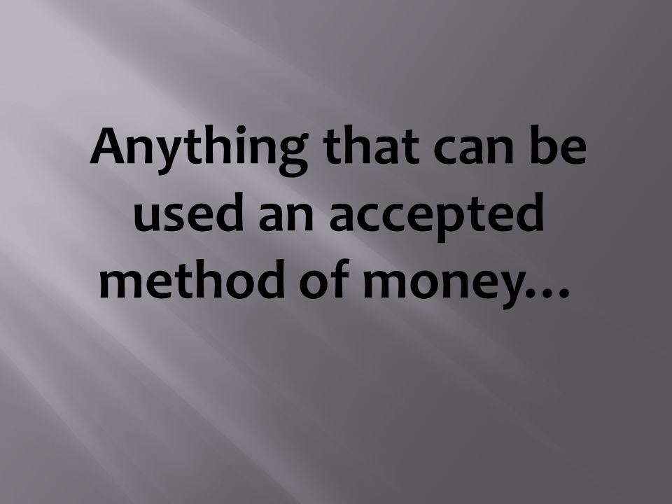 Anything that can be used an accepted method of money…