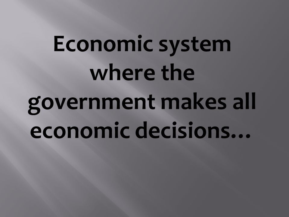 Economic system where the government makes all economic decisions…