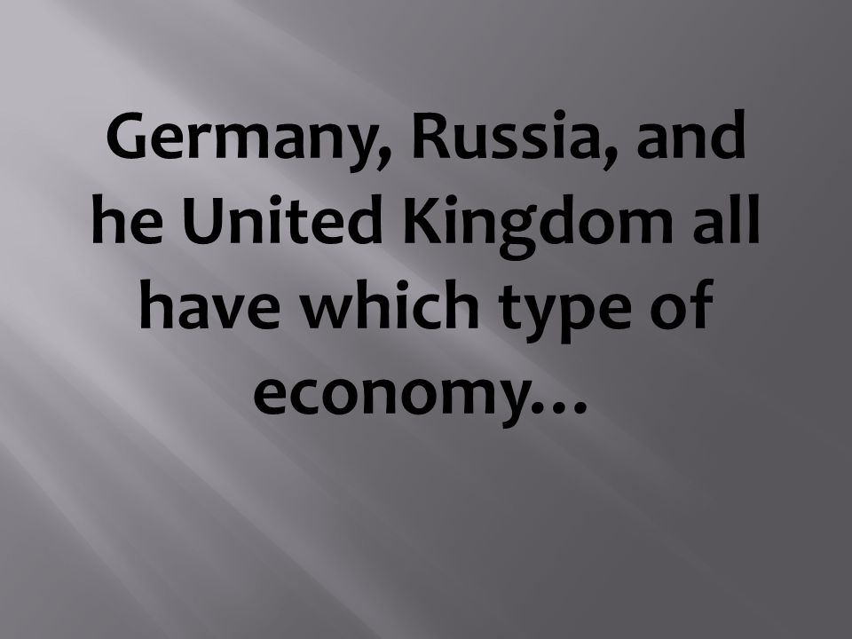 Germany, Russia, and he United Kingdom all have which type of economy…