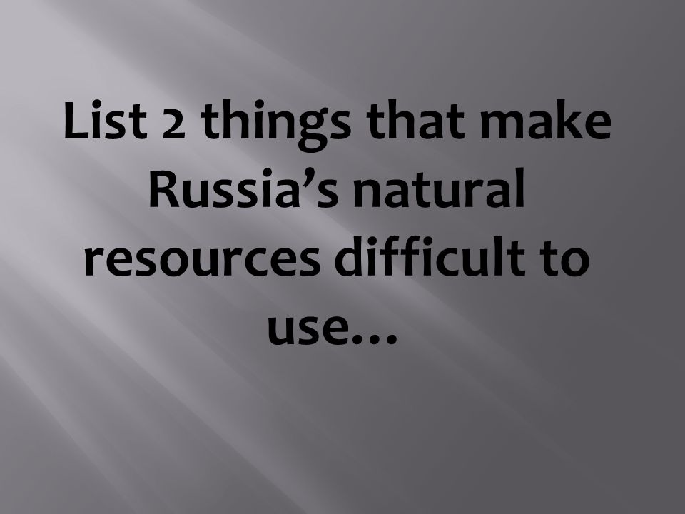 List 2 things that make Russia’s natural resources difficult to use…