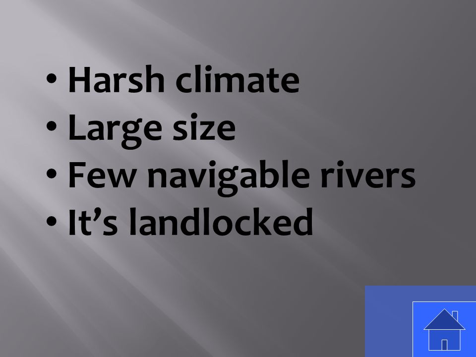 Harsh climate Large size Few navigable rivers It’s landlocked
