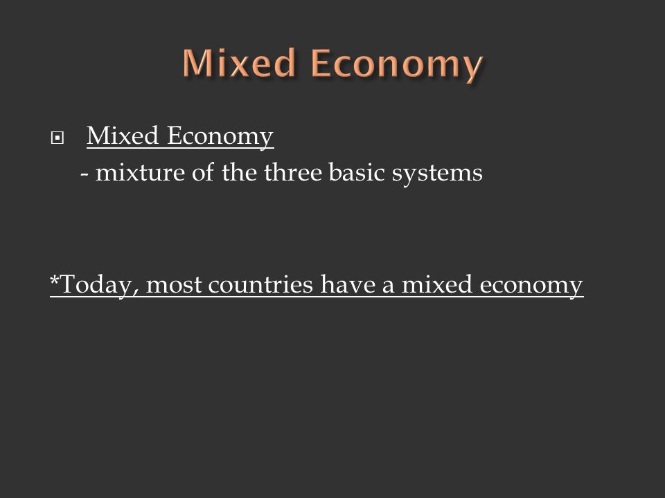  Mixed Economy - mixture of the three basic systems *Today, most countries have a mixed economy