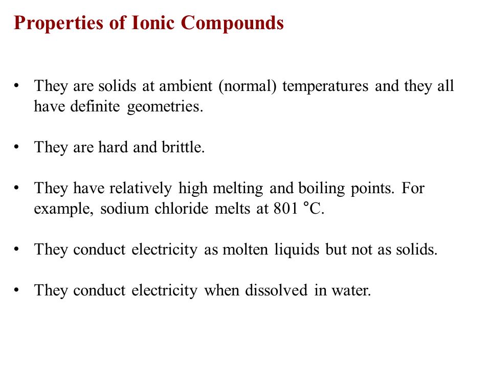 Properties of Ionic Compounds They are solids at ambient (normal) temperatures and they all have definite geometries.