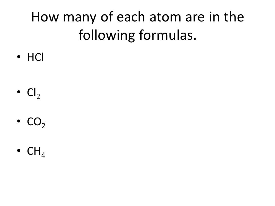How many of each atom are in the following formulas. HCl Cl 2 CO 2 CH 4