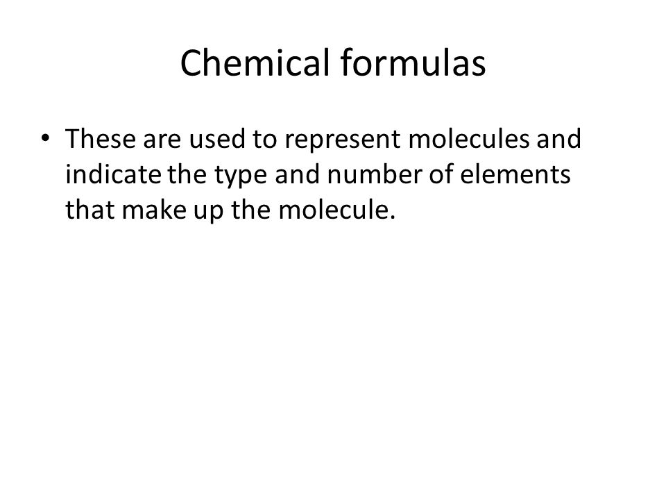 Chemical formulas These are used to represent molecules and indicate the type and number of elements that make up the molecule.
