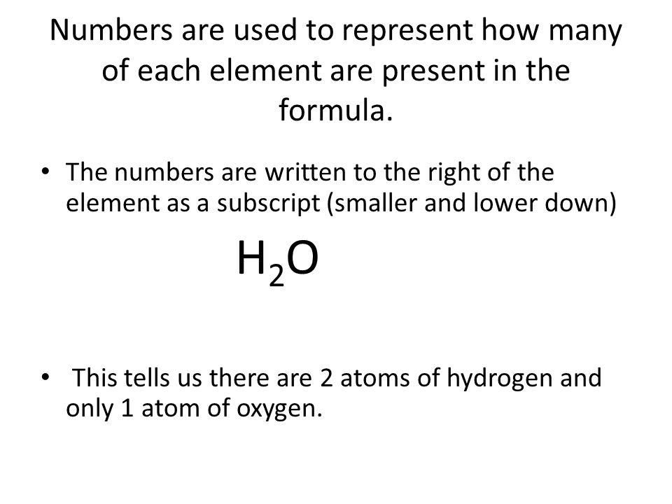 Numbers are used to represent how many of each element are present in the formula.
