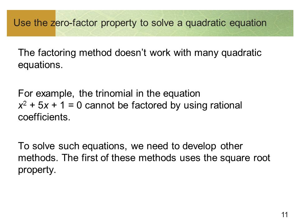 11 Use the zero-factor property to solve a quadratic equation The factoring method doesn’t work with many quadratic equations.