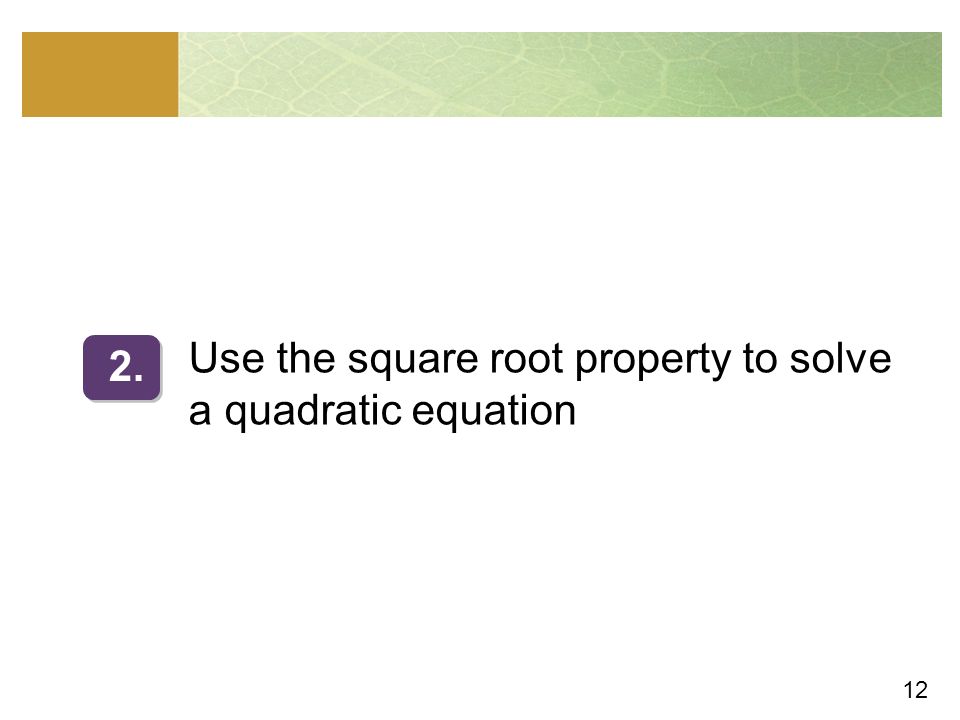 12 Use the square root property to solve a quadratic equation 2.