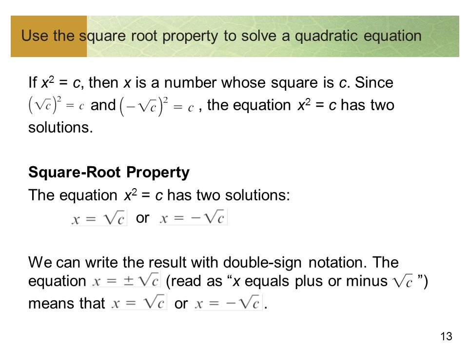 13 Use the square root property to solve a quadratic equation If x 2 = c, then x is a number whose square is c.
