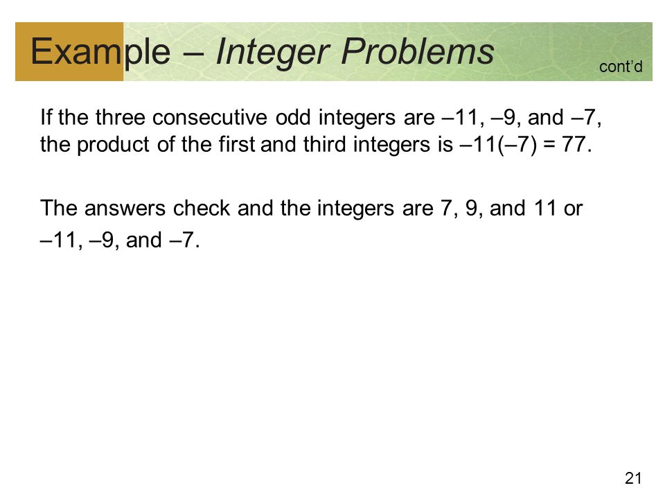 21 Example – Integer Problems If the three consecutive odd integers are –11, –9, and –7, the product of the first and third integers is –11(–7) = 77.