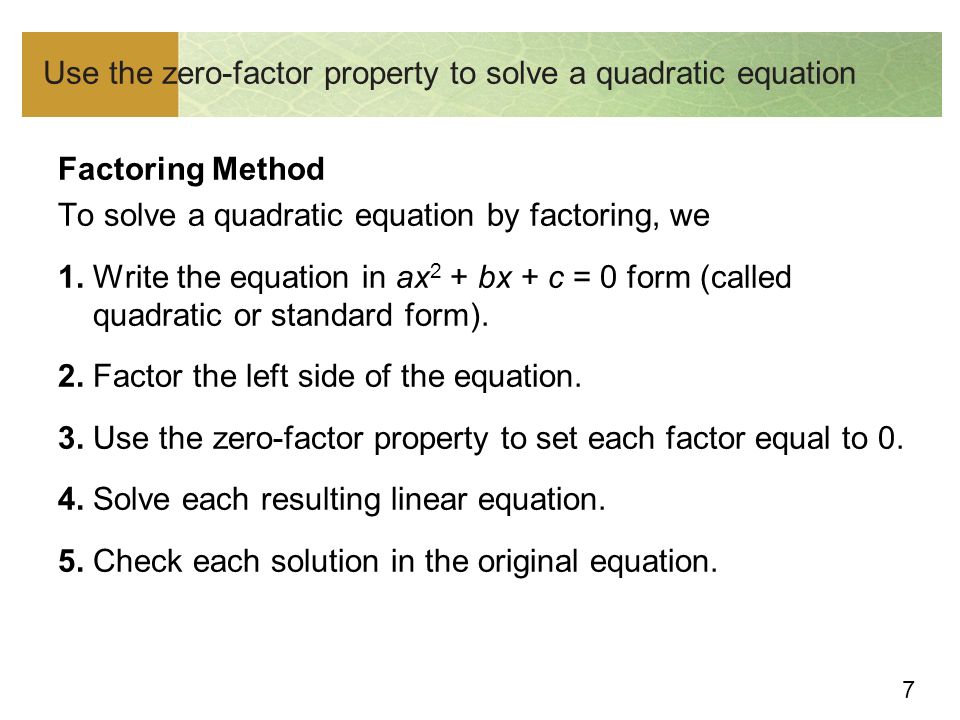 7 Use the zero-factor property to solve a quadratic equation Factoring Method To solve a quadratic equation by factoring, we 1.