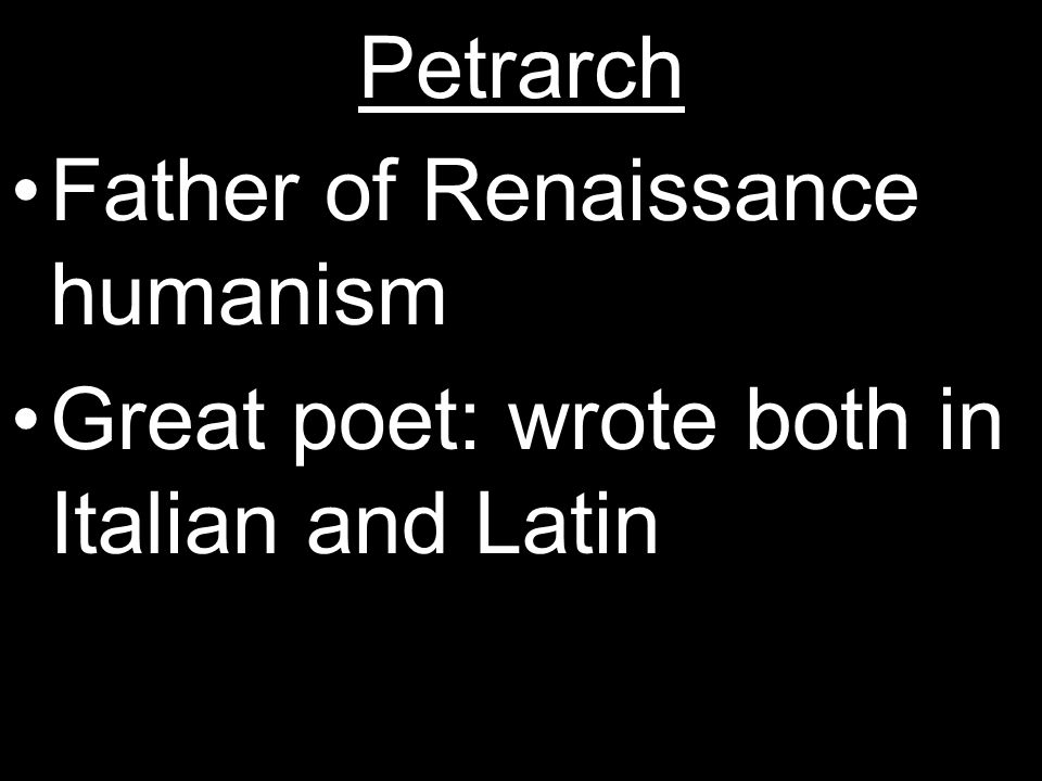 Petrarch Father of Renaissance humanism Great poet: wrote both in Italian and Latin