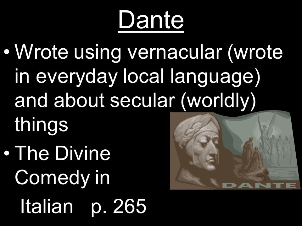 Dante Wrote using vernacular (wrote in everyday local language) and about secular (worldly) things The Divine Comedy in Italian p.