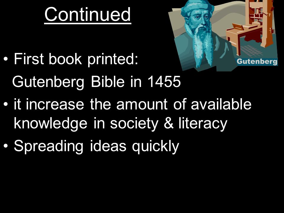 Continued First book printed: Gutenberg Bible in 1455 it increase the amount of available knowledge in society & literacy Spreading ideas quickly