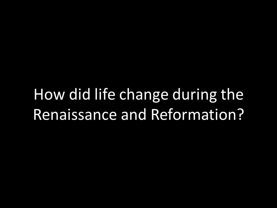 How did life change during the Renaissance and Reformation