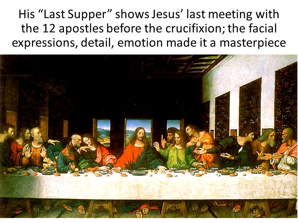 His Last Supper shows Jesus’ last meeting with the 12 apostles before the crucifixion; the facial expressions, detail, emotion made it a masterpiece