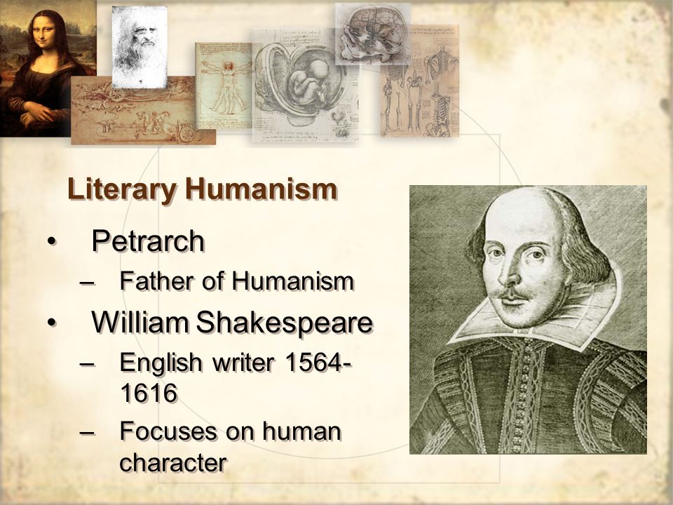 Literary Humanism Petrarch –Father of Humanism William Shakespeare –English writer –Focuses on human character Petrarch –Father of Humanism William Shakespeare –English writer –Focuses on human character