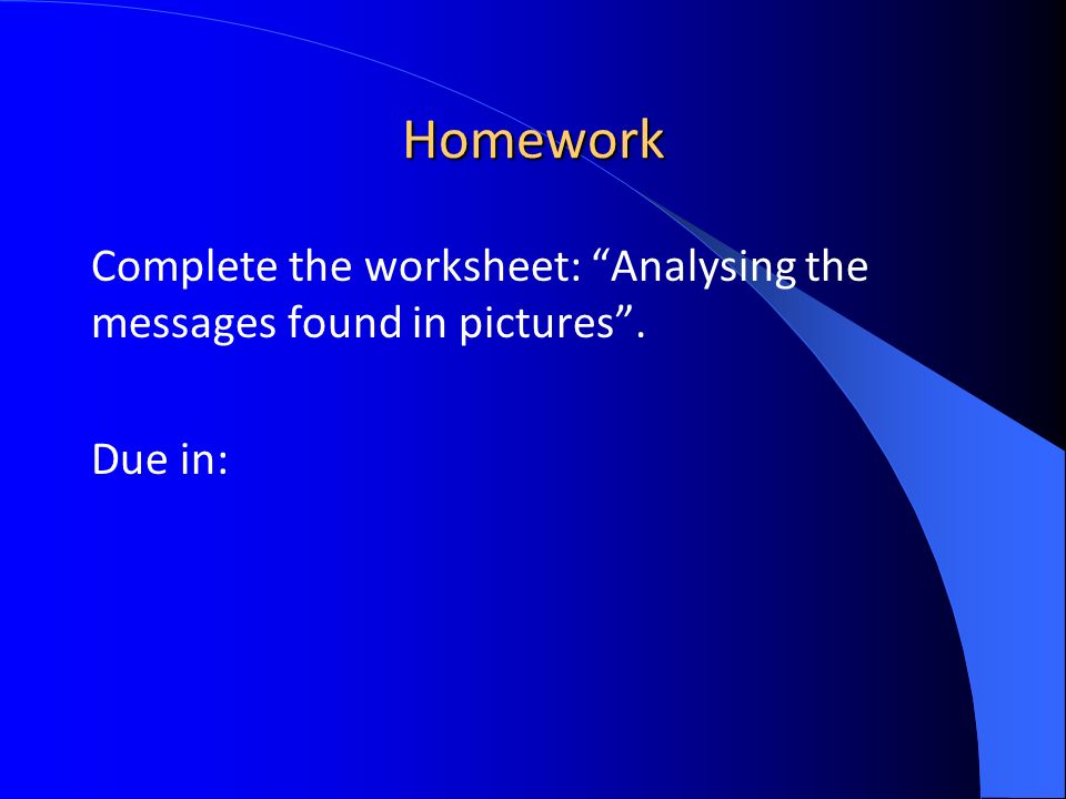 Homework Complete the worksheet: Analysing the messages found in pictures . Due in: