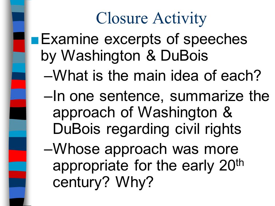 Closure Activity ■Examine excerpts of speeches by Washington & DuBois –What is the main idea of each.