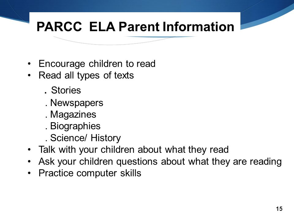 15 PARCC ELA Parent Information Encourage children to read Read all types of texts.