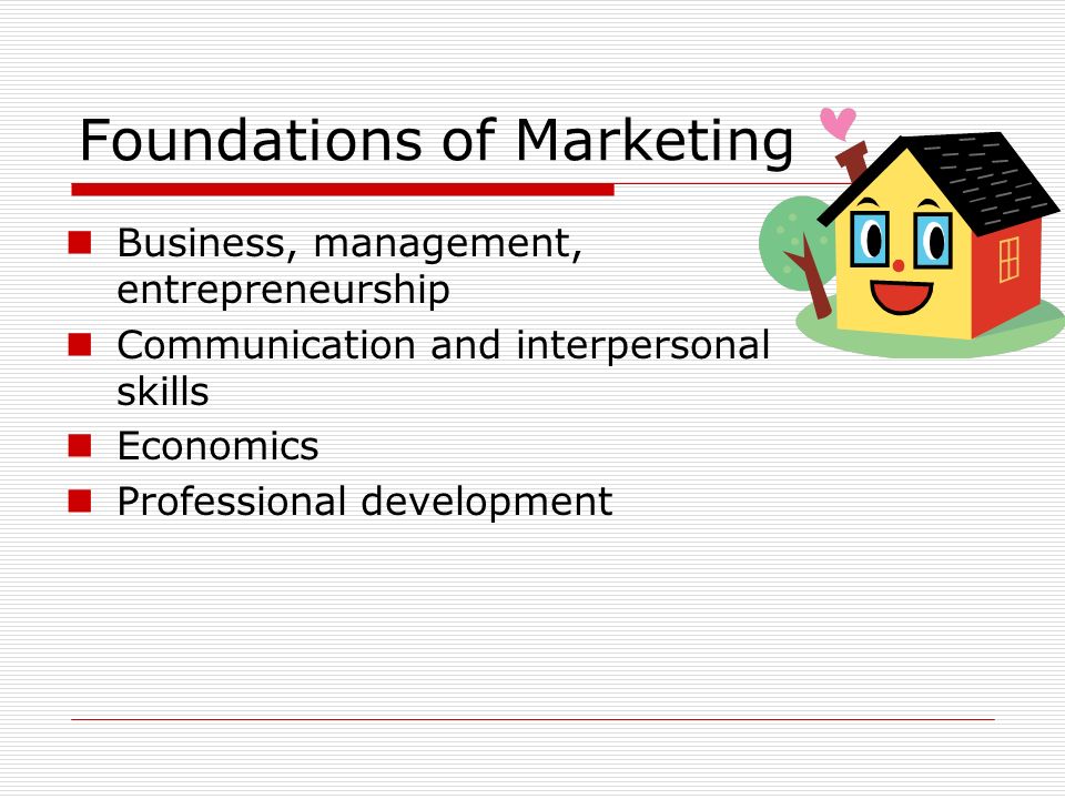 Foundations of Marketing Business, management, entrepreneurship Communication and interpersonal skills Economics Professional development