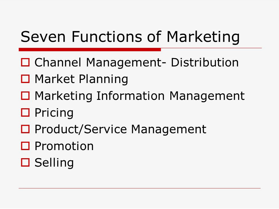Seven Functions of Marketing  Channel Management- Distribution  Market Planning  Marketing Information Management  Pricing  Product/Service Management  Promotion  Selling