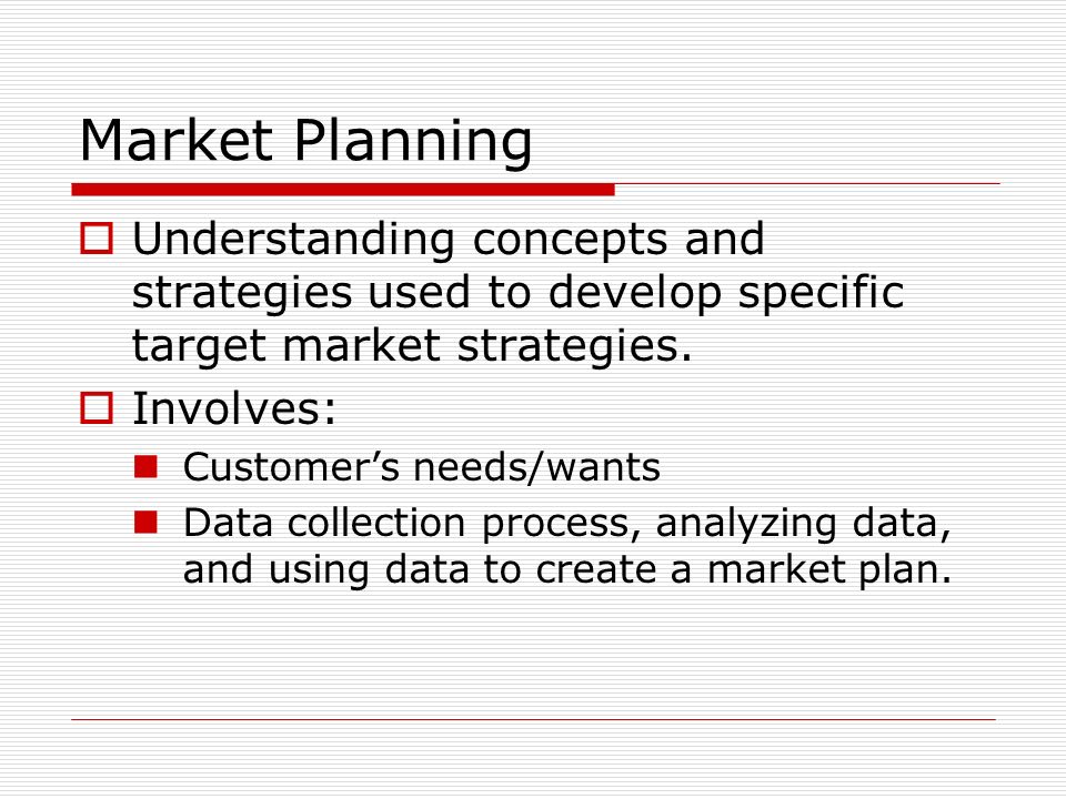 Market Planning  Understanding concepts and strategies used to develop specific target market strategies.