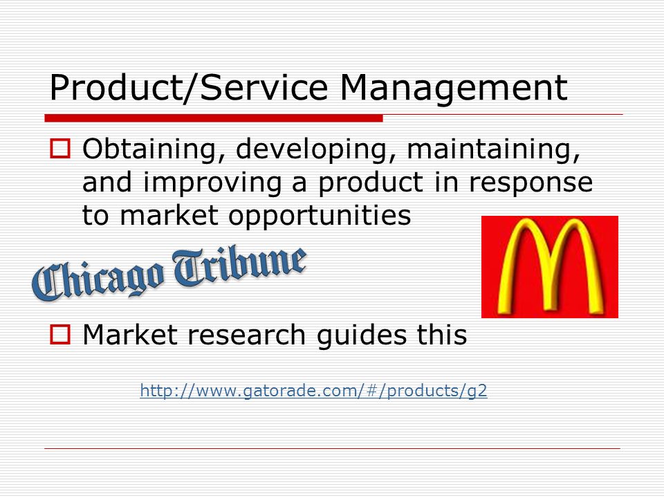 Product/Service Management  Obtaining, developing, maintaining, and improving a product in response to market opportunities  Market research guides this